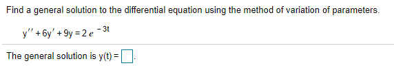 Find a general solution to the differential equation using the method of variation of parameters.
-3t
y" + 6y' + 9y = 2 e
The general solution is y(t) =
