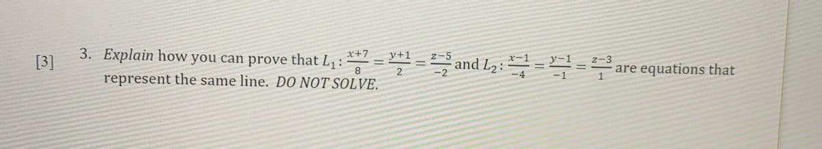 [3]
3. Explain how you can prove that L₁: x+7 y+1.
=
8
2
represent the same line. DO NOT SOLVE.
Z-5
-2
and L₂:
-4
-1
Z-3
are equations that