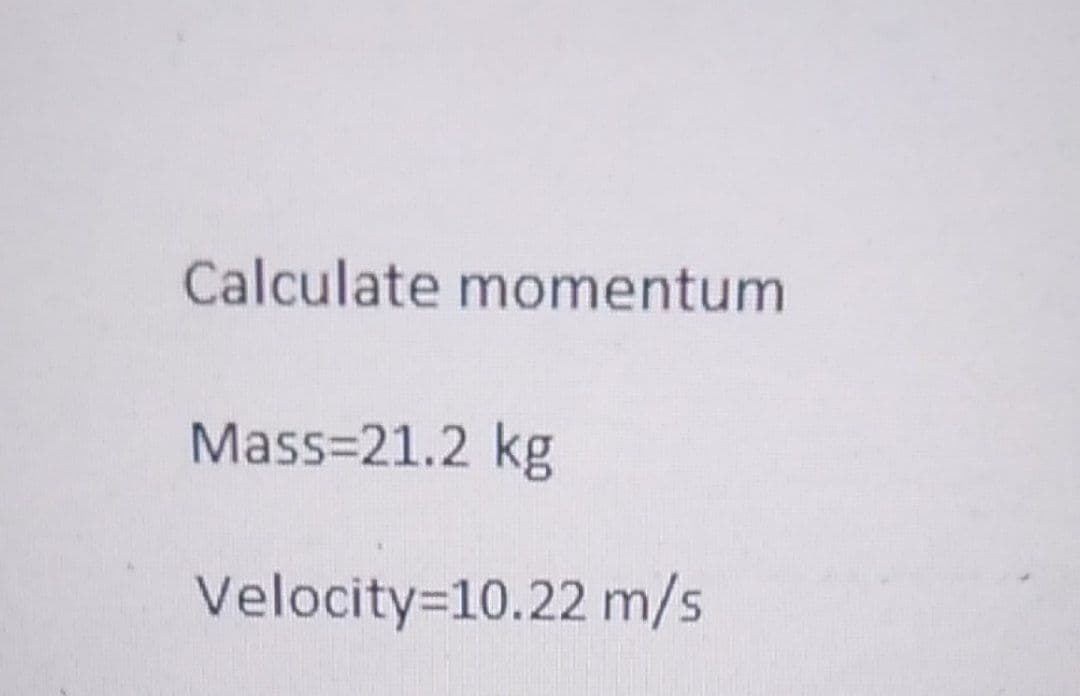 Calculate momentum
Mass=21.2 kg
Velocity=10.22 m/s