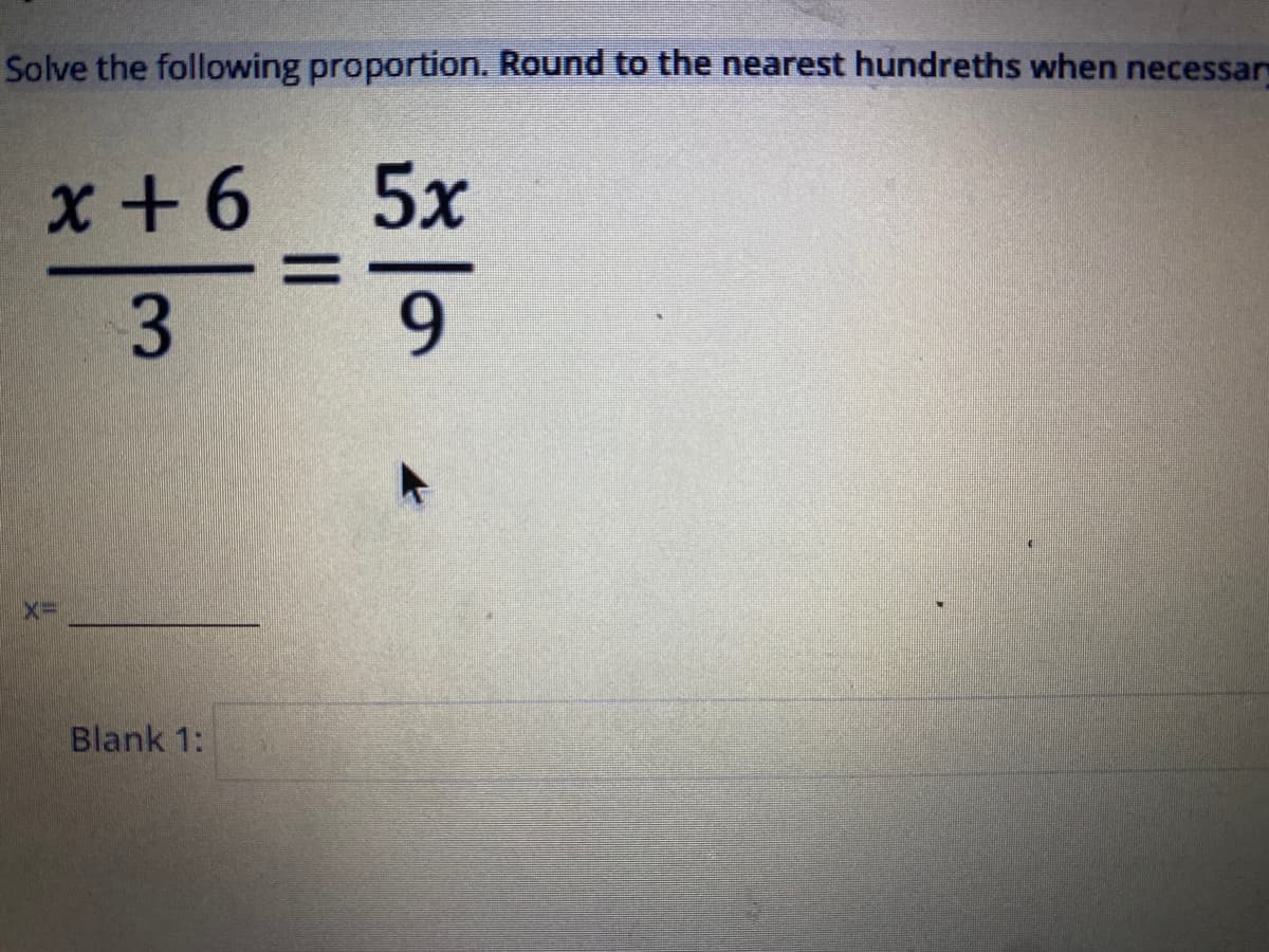 Solve the following proportion. Round to the nearest hundreths when necessar
x + 6
5x
3
9.
X3D
Blank 1:
