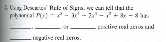 2. Using Descartes' Rule of Signs, we can tell that the
polynomial P(x) = x° - 3x + 2x – x? + 8x - 8 has
or
positive real zeros and
negative real zeros.
