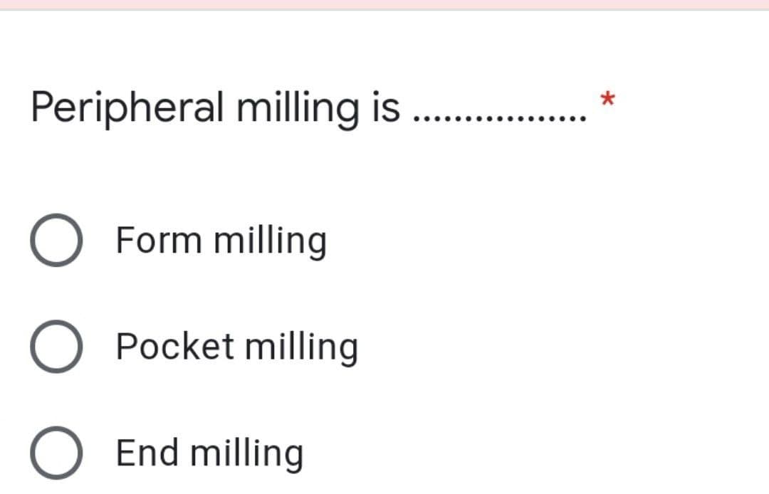 Peripheral milling is ..
O Form milling
Pocket milling
O End milling
