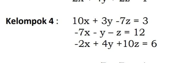 Kelompok 4 :
F
10x + 3y -7z = 3
-7x - y -z = 12
-2x + 4y +10z = 6
