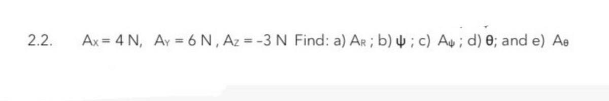 2.2.
Ax = 4 N, Ay = 6 N, Az = -3 N Find: a) AR; b) 4; c) A; d) 0; and e) Ae
