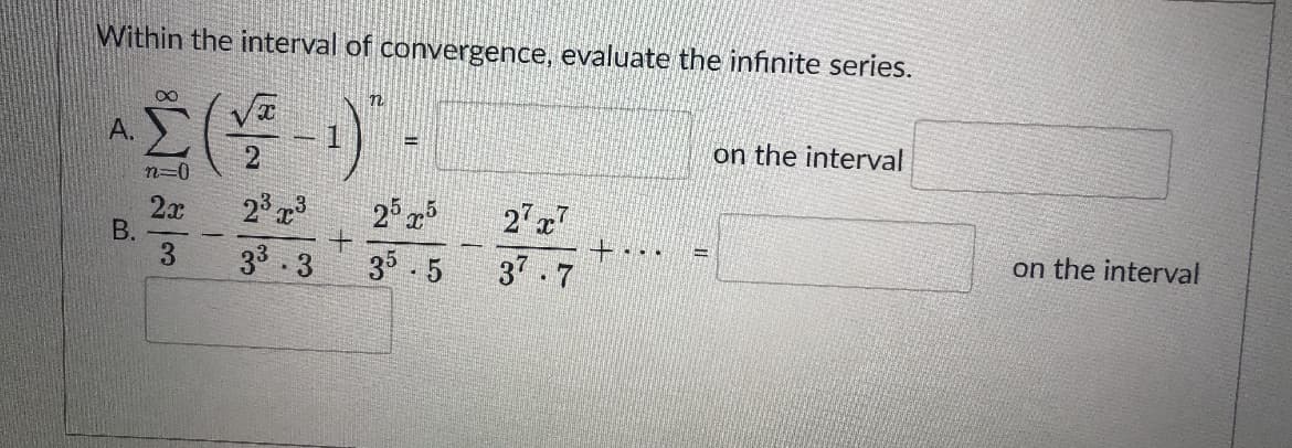 Within the interval of convergence, evaluate the infinite series.
A.
on the interval
n=0
2° 3
2° 5
2x
В.
3.
33.3
35 5
37.7
on the interval
