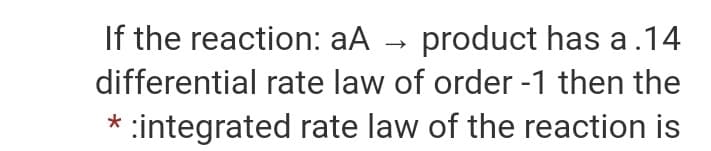 If the reaction: aA →
product has a .14
differential rate law of order -1 then the
:integrated rate law of the reaction is
