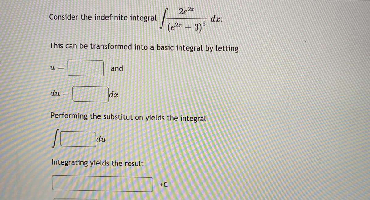 2e2a
Consider the indefinite integral
dx:
(e2r + 3)°
This can be transformed into a basic integral by letting
U =
and
du =
da
Performing the substitution yields the integral
du
Integrating yields the result
+C
