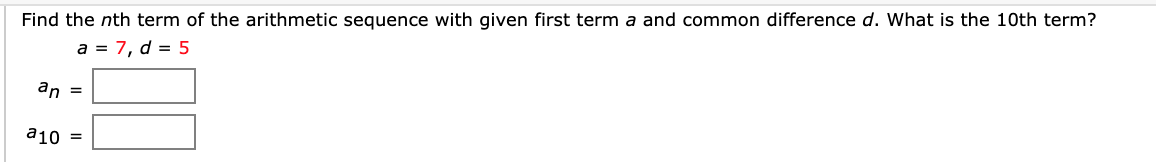 Find the nth term of the arithmetic sequence with given first term a and common difference d. What is the 10th term?
a = 7, d = 5
