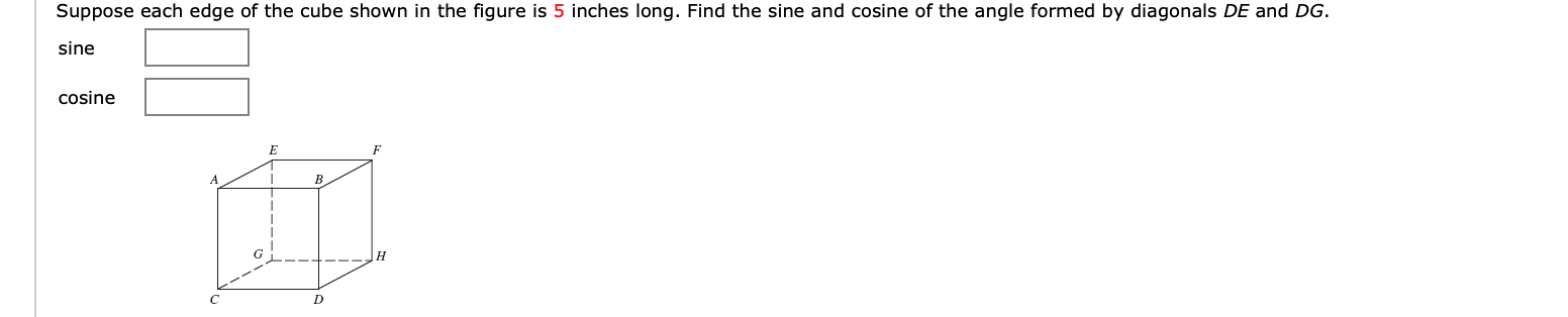 Suppose each edge of the cube shown in the figure is 5 inches long. Find the sine and cosine of the angle formed by diagonals DE and DG.
sine
cosine
B
