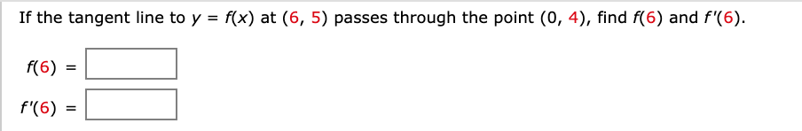 If the tangent line to y = f(x) at (6, 5) passes through the point (0, 4), find f(6) and f'(6).
f(6) =
%3D
f'(6) =
