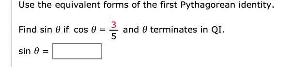 Use the equivalent forms of the first Pythagorean identity.
e and 0 terminates in QI.
Find sin 0 if cos 0
3
5
sin 0 =
