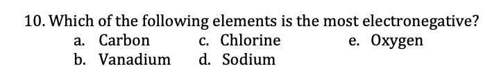 10. Which of the following elements is the most electronegative?
c. Chlorine
a. Carbon
b. Vanadium
e. Охуgen
d. Sodium
