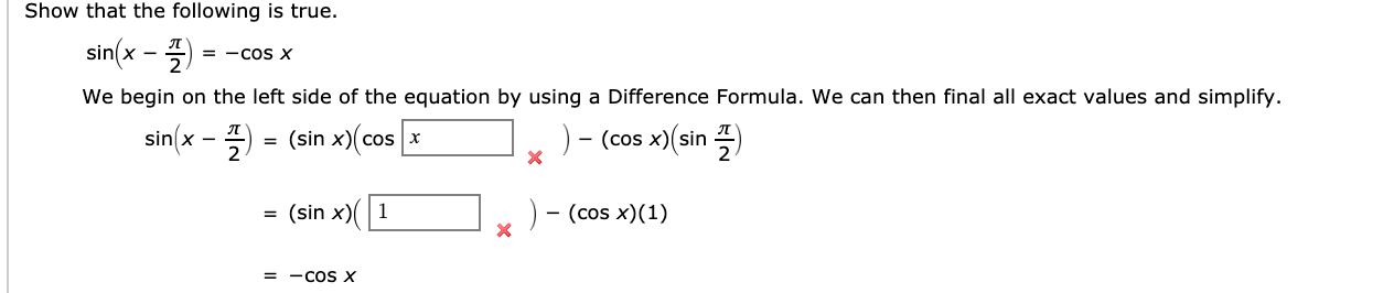 Show that the following is true.
sin(x-플)
We begin on the left side of the equation by using a Difference Formula. We can then final all exact values and simplify.
sin(x - ) = (sin x)(cos x
= -cos X
-(cos x)(sin 곡)
= (sin x)(1
- (cos x)(1)
= -cos X
