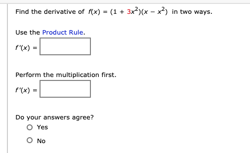 Find the derivative of f(x) = (1 + 3x2)(x - x2) in two ways.
Use the Product Rule.
f'(x) =
Perform the multiplication first.
f'(x) =
Do your answers agree?
O Yes
O No
