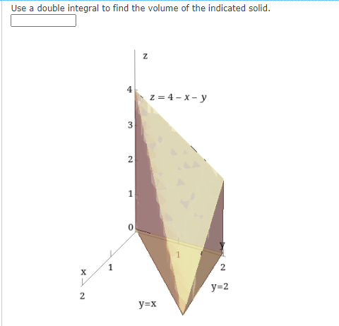 Use a double integral to find the volume of the indicated solid.
z = 4- x- y
2
y=2
y=x
3.
