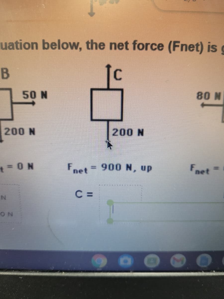uation below, the net force (Fnet) is
50 N
80 N
200 N
200 N
tO N
Fnet
900 N, up
Fnet
%3D
C =
ON
