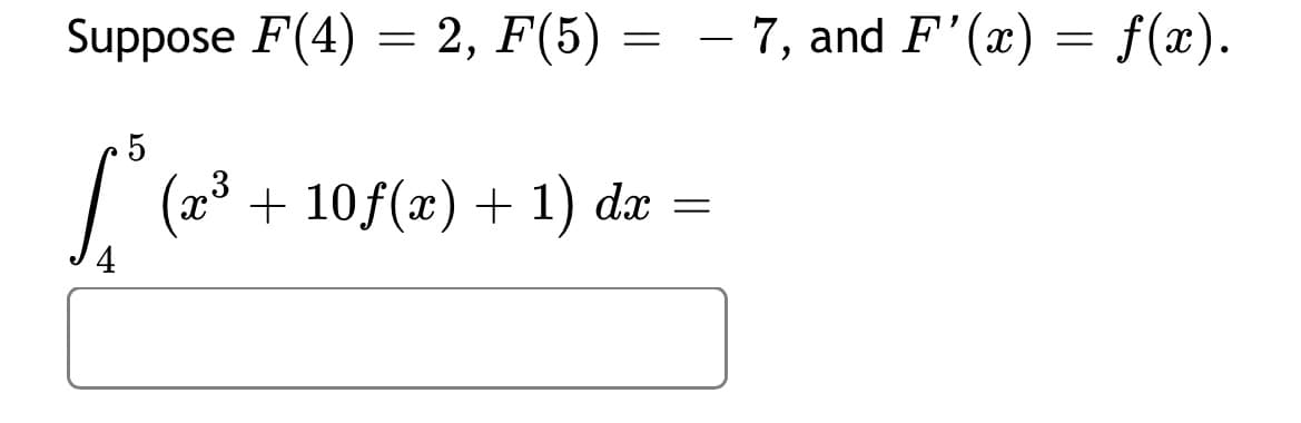 Suppose F(4)
2, F(5) =
– 7, and F'(x) = f(x).
(23
(x³ + 10f(x) + 1) dæ =
