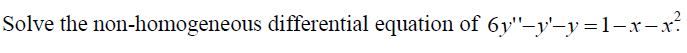 Solve the non-homogeneous differential equation of 6y"-y'-y =1-x-x:
