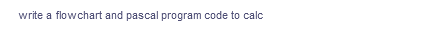 write a flowchart and pascal program code to calc
