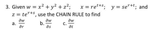 3. Given w = x2 + y² + z²;
z = te"+s, use the CHAIN RULE to find
x = ret+s; y = se"+"; and
aw
а.
ar
aw
b.
əs
aw
at
