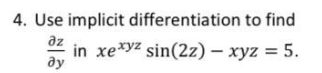 4. Use implicit differentiation to find
az
in xexyz sin(2z) – xyz = 5.
ду
