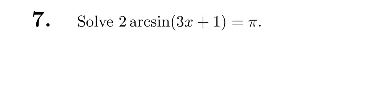 7.
Solve 2 arcsin (3x + 1) = T.