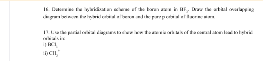 17. Use the partial orbital diagrams to show how the atomic orbitals of the central atom lead to hybrid
orbitals in:
i) BCI,
ii) CH,
