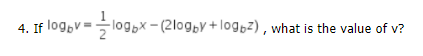 4. If log,v=log,x - (2logby +logbz) , what is the value of v?
