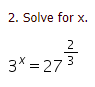 2. Solve for x.
х.
2
3x = 27 3
