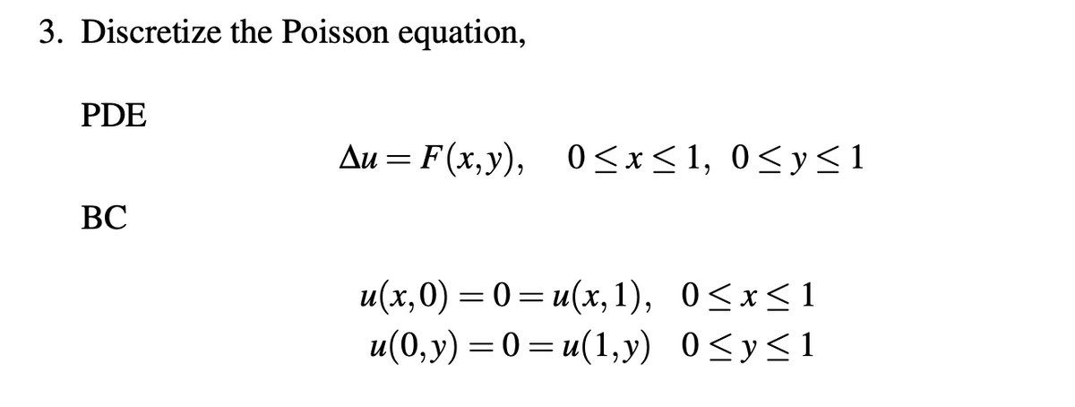 3. Discretize the Poisson equation,
PDE
BC
Au= F(x, y), 0≤x≤1, 0≤y≤1
u(x,0) = 0 = u(x, 1),
u(0,y)=0= u(1,y)
0≤x≤1
0≤ y ≤1