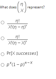 What does
represent?
n!
X!(n – n)'
n!
X!n – X)'
O Pr[X successes]
O p*(1-p)"-x
