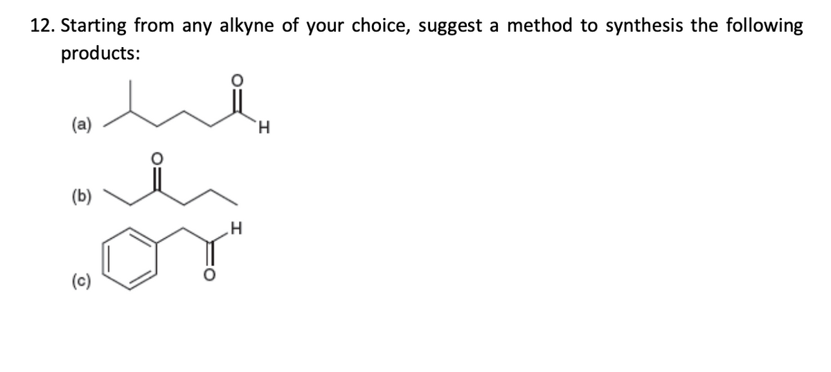 12. Starting from any alkyne of your choice, suggest a method to synthesis the following
products:
(a)
H.
(b)
(c)
