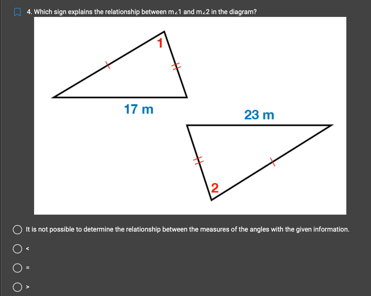 4. Which sign explains the relationship between m<1 and m²2 in the diagram?
17 m
1
2
23 m
It is not possible to determine the relationship between the measures of the angles with the given information.