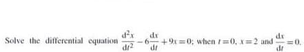 dr
Solve the differential equation
dr2
dx
6 +9x =0; when t=0, x=2 and
=0.
:0.
dr
dr
