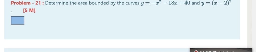Problem - 21: Determine the area bounded by the curves y = -x2 – 18x + 40 and y = (x- 2)2
[5 M]
OMATU21
