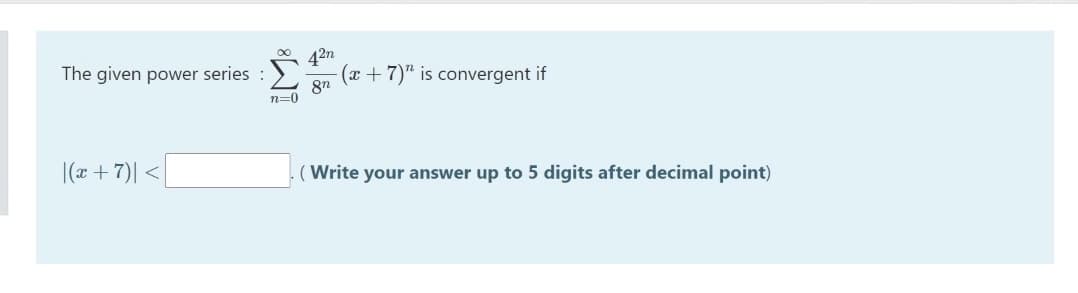 42n
(x + 7)" is convergent if
The given power series :
n=0
|(x +7)| <
(Write your answer up to 5 digits after decimal point)
