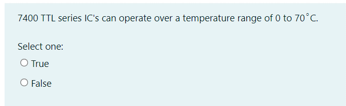 7400 TTL series IC's can operate over a temperature range of 0 to 70°C.
Select one:
O True
O False
