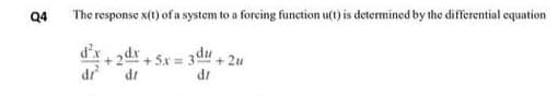 Q4
The response x(t) of a system to a forcing funetion u(t) is determined by the differential equation
d'x
+ 2dx
+ 5x = 3 du
2u
dr
dr
dr
