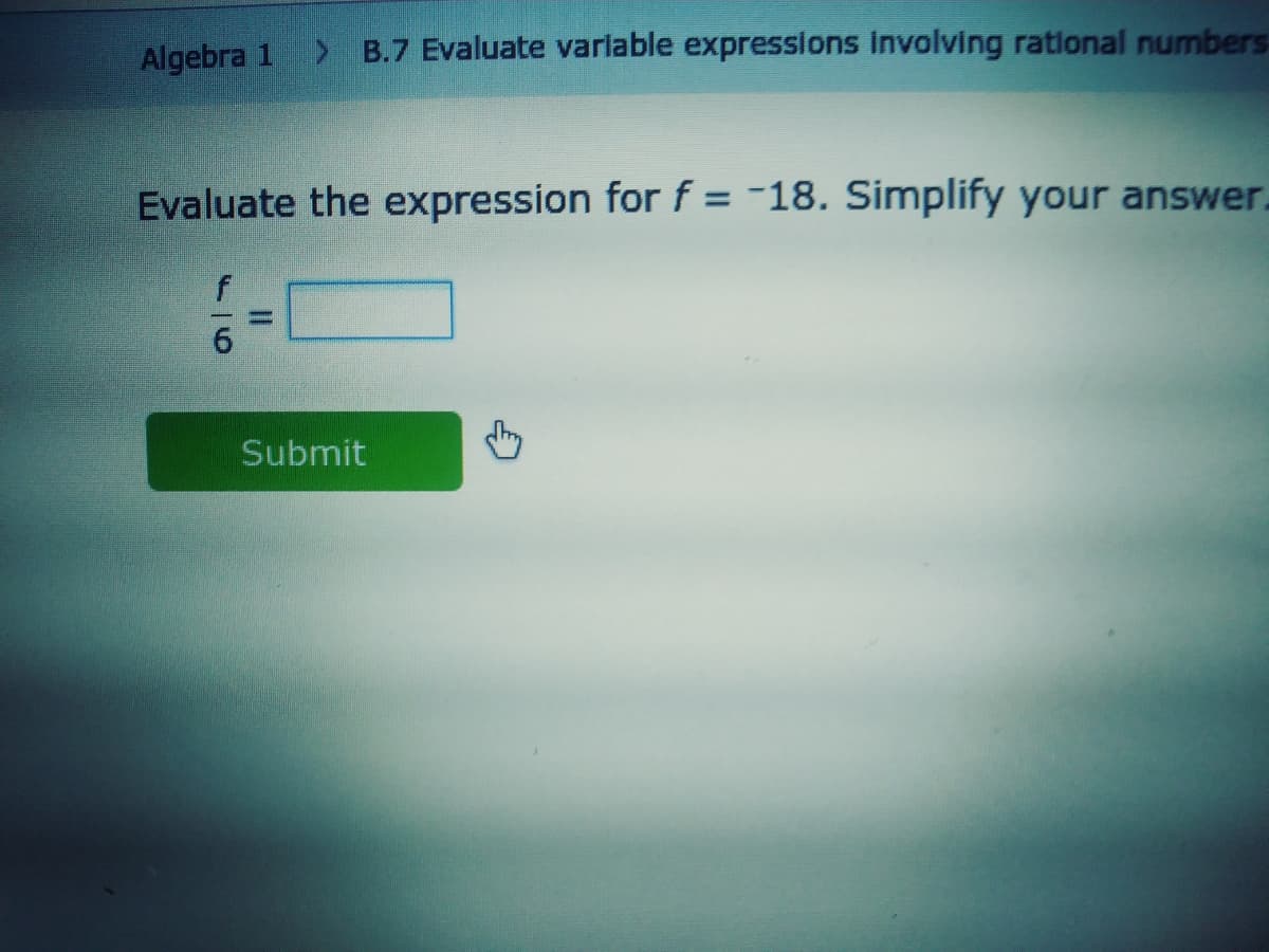 Algebra 1 B.7 Evaluate varlable expressions involving rational numbers
Evaluate the expression for f = -18. Simplify your answer.
%3D
Submit

