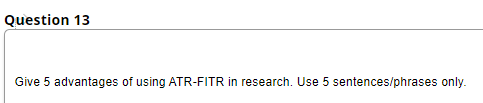 Question 13
Give 5 advantages of using ATR-FITR in research. Use 5 sentences/phrases only.
