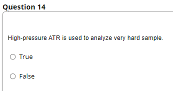 Question 14
High-pressure ATR is used to analyze very hard sample.
O True
False
