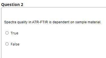Question 2
Spectra quality in ATR-FTIR is dependent on sample material.
True
False
