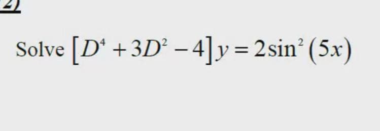 Solve [D* +3D² - 4]y= 2sin? (5x)
