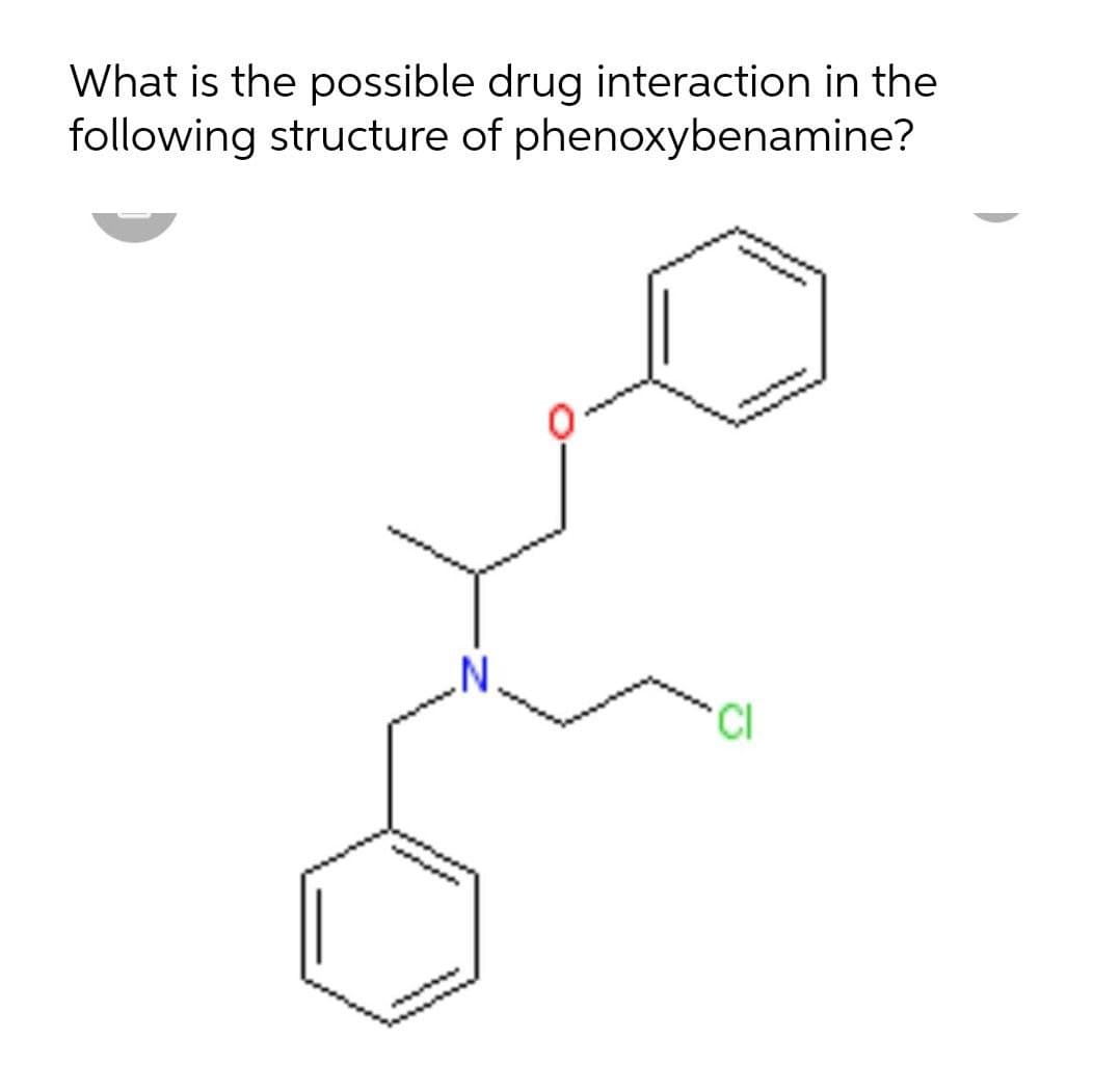 What is the possible drug interaction in the
following structure of phenoxybenamine?
.N.
