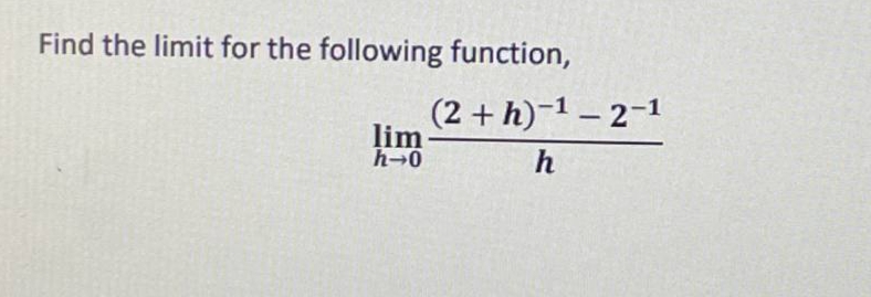 Find the limit for the following function,
(2 + h)-1 – 2-1
lim
h-0
h
