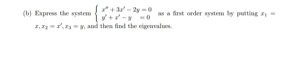 x" + 3x' – 2y = 0
(b) Express the system
as a first order system by putting x1 =
y' + a' – y
x, x2 = x', x3 = y, and then find the eigenvalues.
= 0
