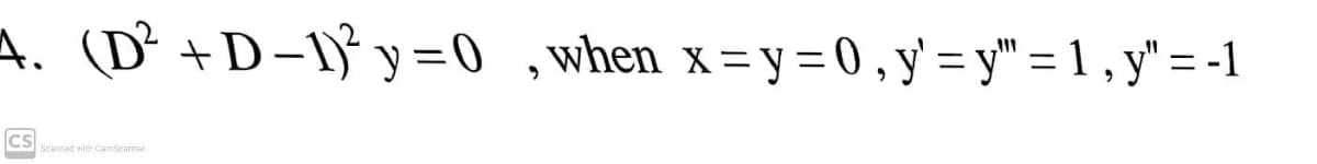 A. (D² +D-1}° y =0 ,when x=y= 0, y'= y" = 1 , y" = -1
CS
Scanned with CamScarnar
