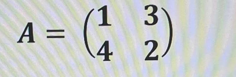 1
A =
3
4 2.
