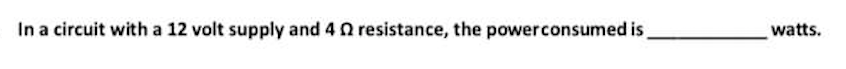 In a circuit with a 12 volt supply and 4 2 resistance, the power consumed is
watts.