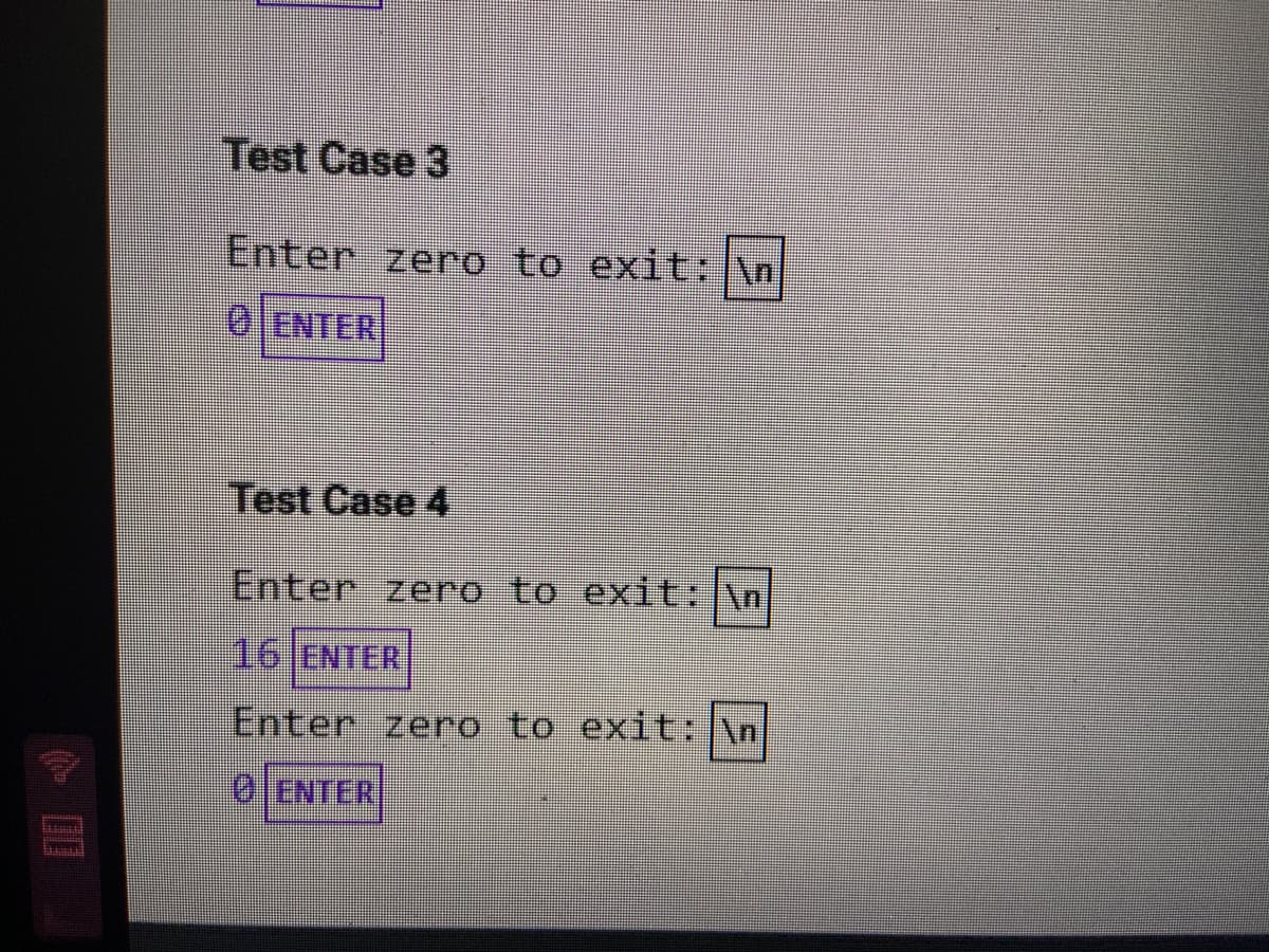 Test Case 3
Enter zero to exit: \n
0 ENTER
Test Case 4
Enter zero to exit:\n
16JENTER
Enter zero to exit: \n
0ENTER
